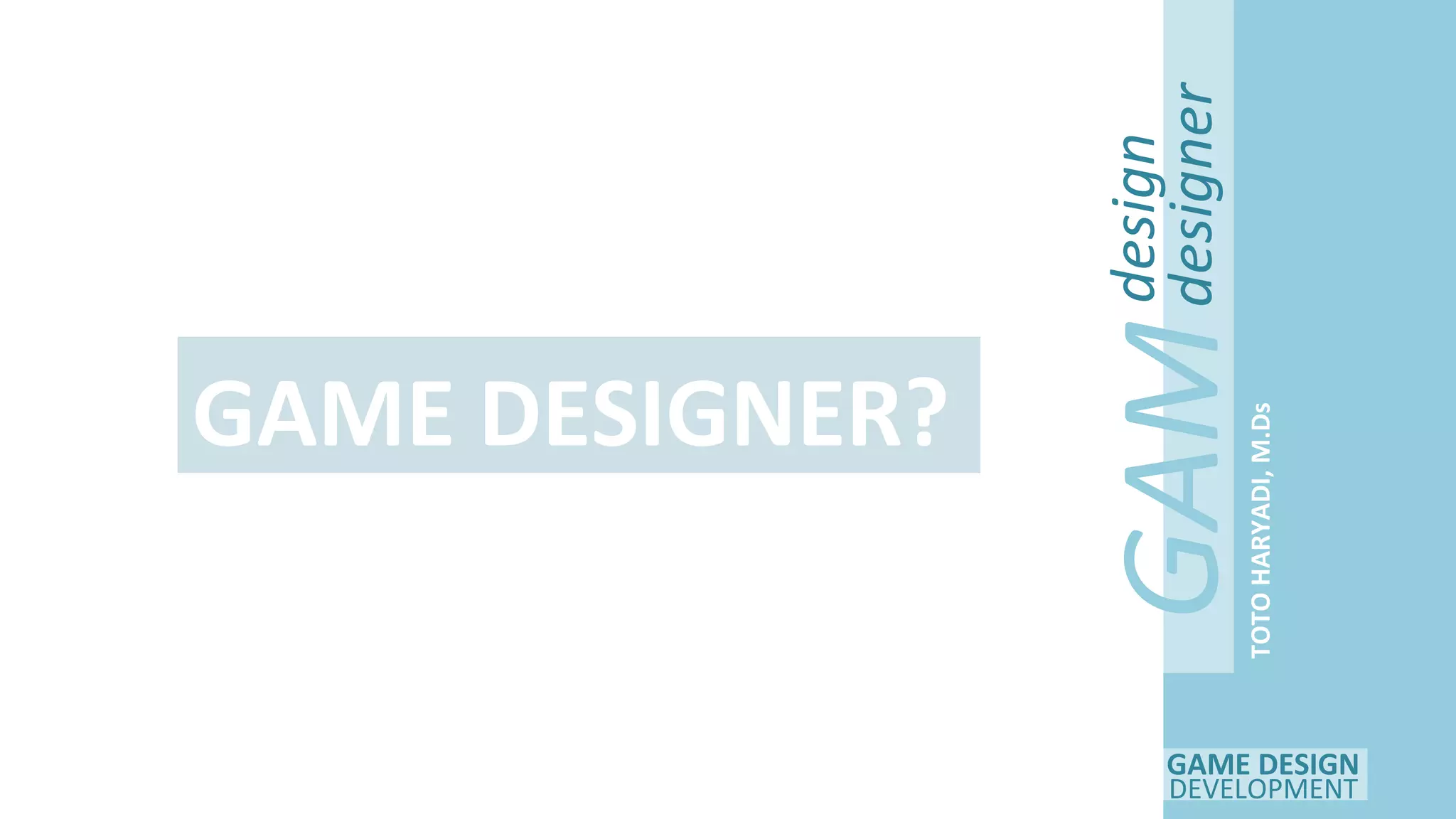 GAME DESIGN
DEVELOPMENT
GAM
E
design
designer
TOTOHARYADI,M.Ds
GAME DESIGNER?
 
