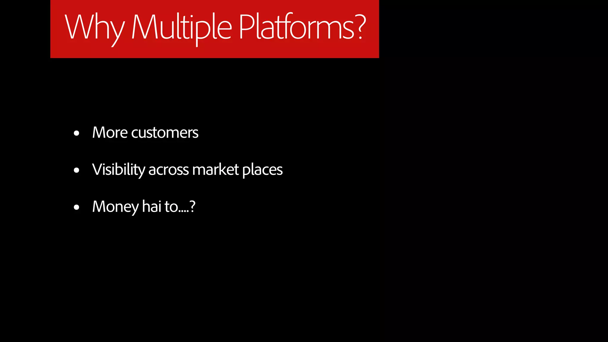 Why Multiple Platforms?

•   More customers

•   Visibility across market places

•   Money hai to....?
 