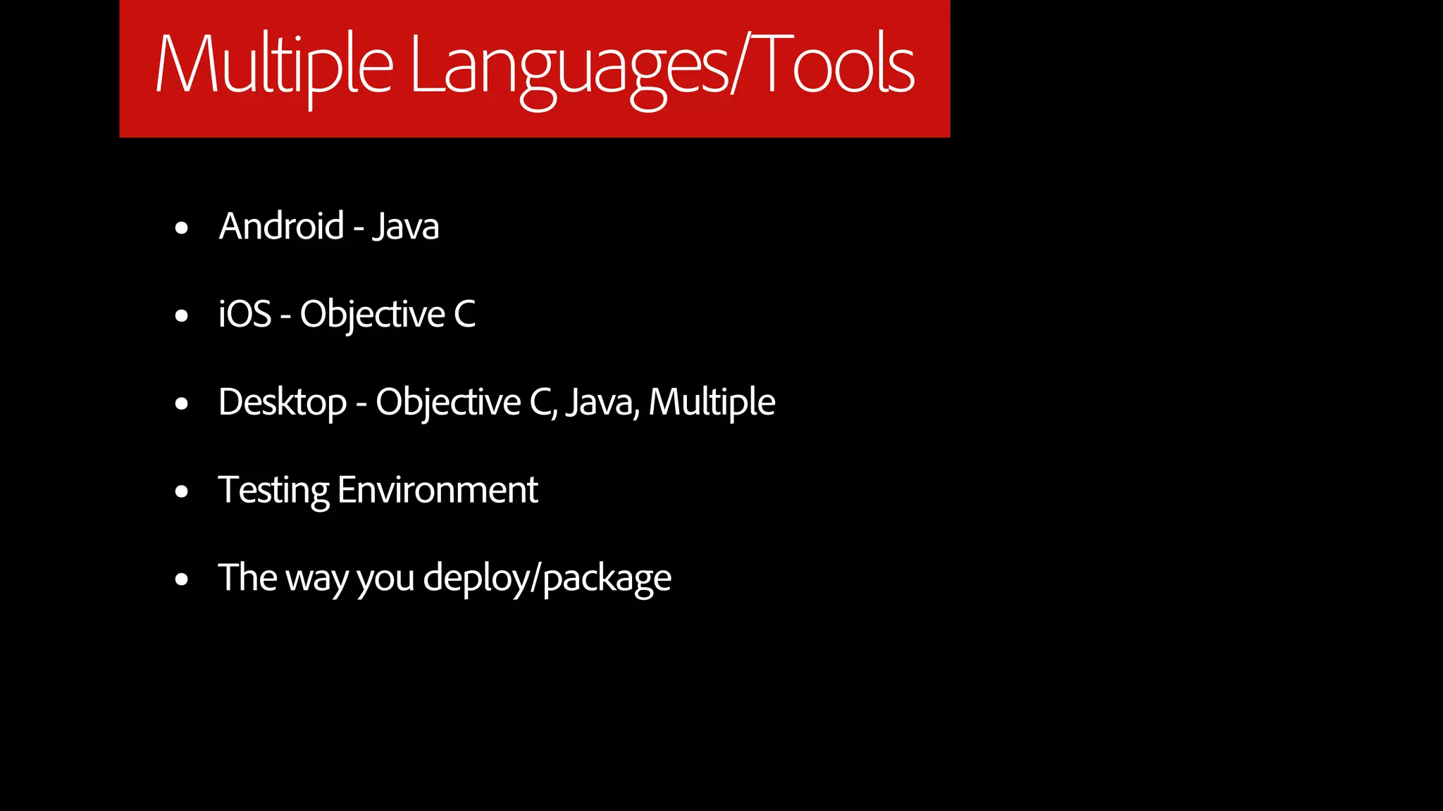 Multiple Languages/Tools
•   Android - Java

•   iOS - Objective C

•   Desktop - Objective C, Java, Multiple

•   Testing Environment

•   The way you deploy/package
 