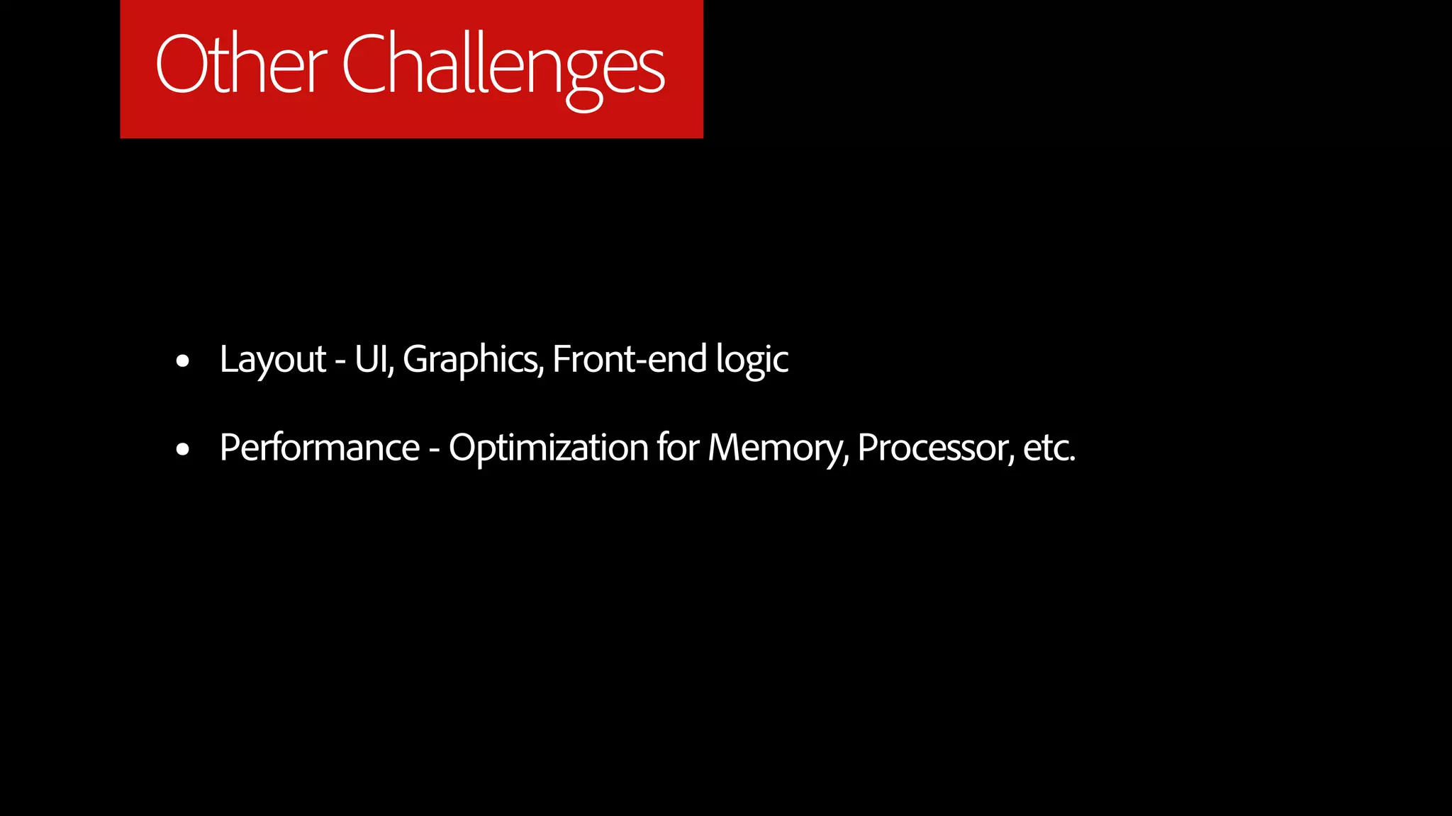 Other Challenges


•   Layout - UI, Graphics, Front-end logic

•   Performance - Optimization for Memory, Processor, etc.
 