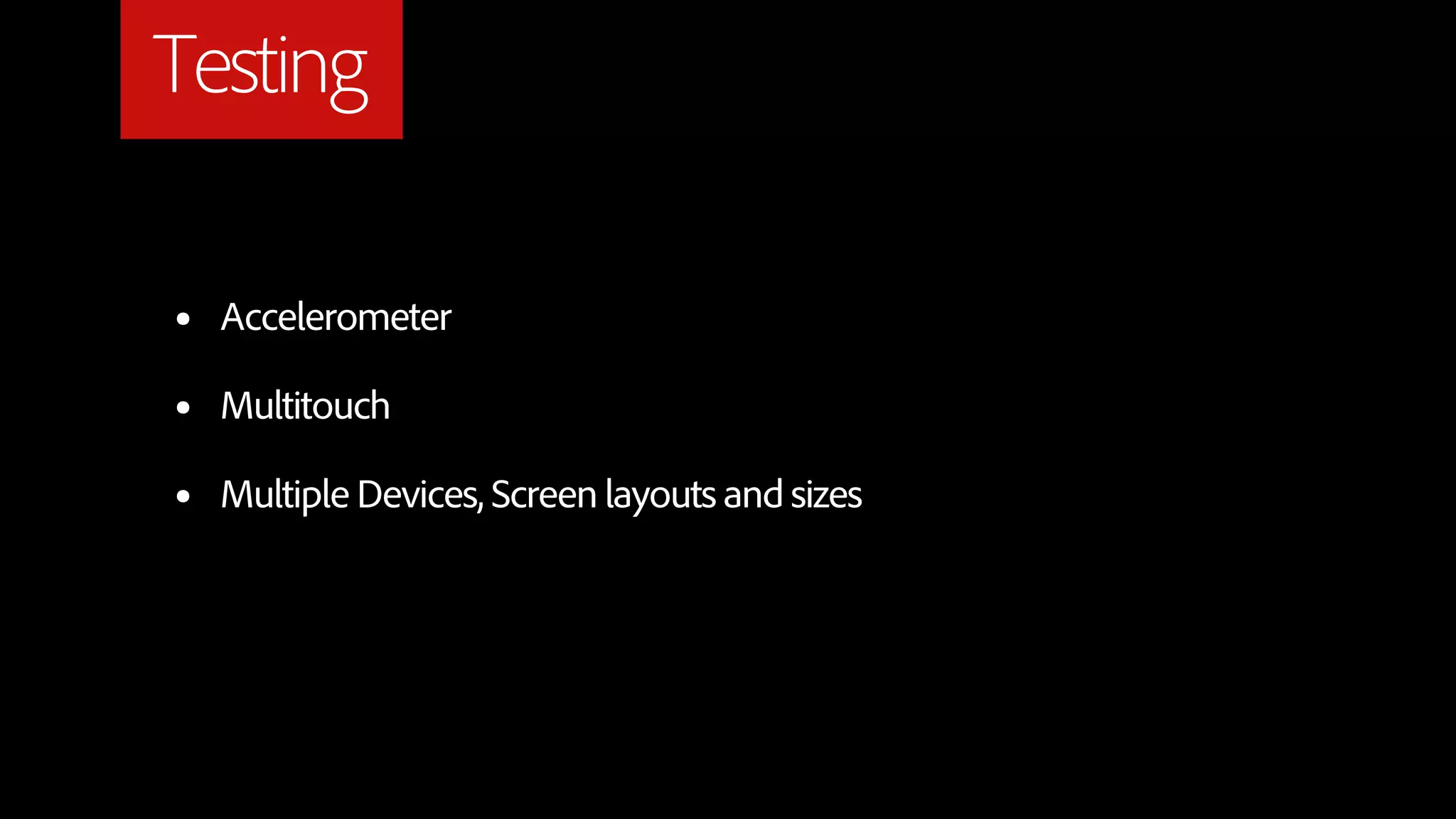 Testing

•   Accelerometer

•   Multitouch

•   Multiple Devices, Screen layouts and sizes
 