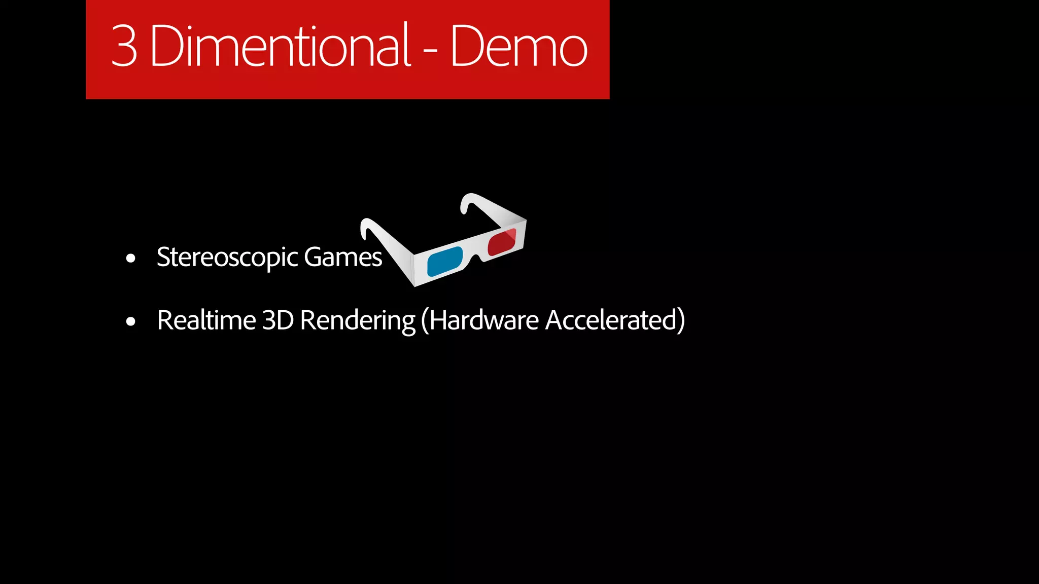 3 Dimentional - Demo


•   Stereoscopic Games

•   Realtime 3D Rendering (Hardware Accelerated)
 