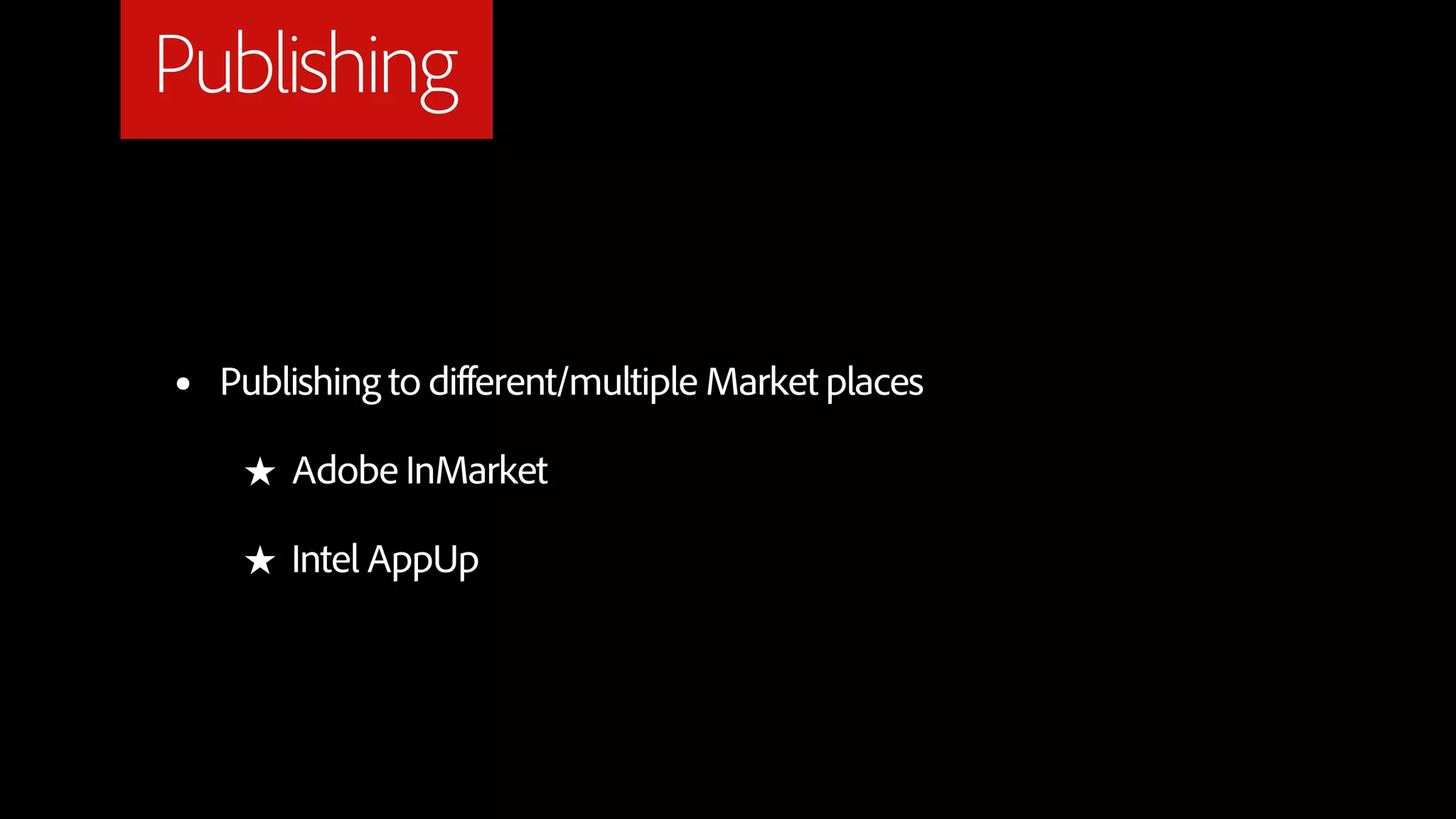 Publishing


•   Publishing to different/multiple Market places

     ★ Adobe InMarket

     ★ Intel AppUp
 