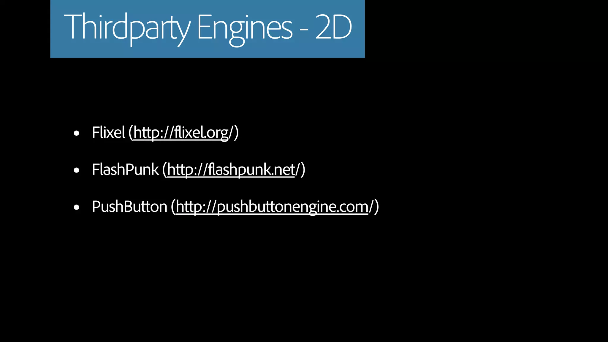 Thirdparty Engines - 2D

•   Flixel (http://flixel.org/)

•   FlashPunk (http://flashpunk.net/)

•   PushButton (http://pushbuttonengine.com/)
 