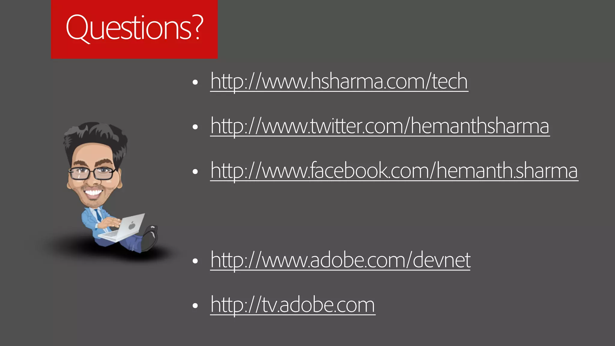 Questions?
        • http://www.hsharma.com/tech
        • http://www.twitter.com/hemanthsharma
        • http://www.facebook.com/hemanth.sharma

        • http://www.adobe.com/devnet
        • http://tv.adobe.com
 
