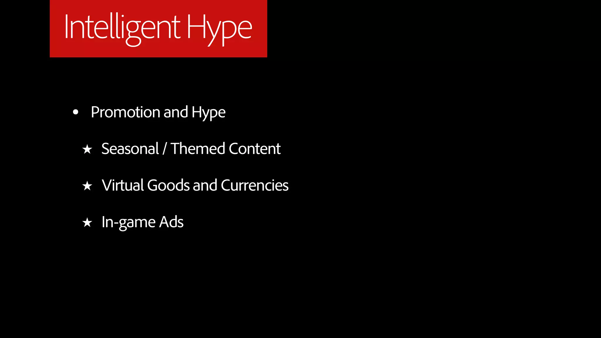 Intelligent Hype

•   Promotion and Hype

    ★   Seasonal / Themed Content

    ★   Virtual Goods and Currencies

    ★   In-game Ads
 