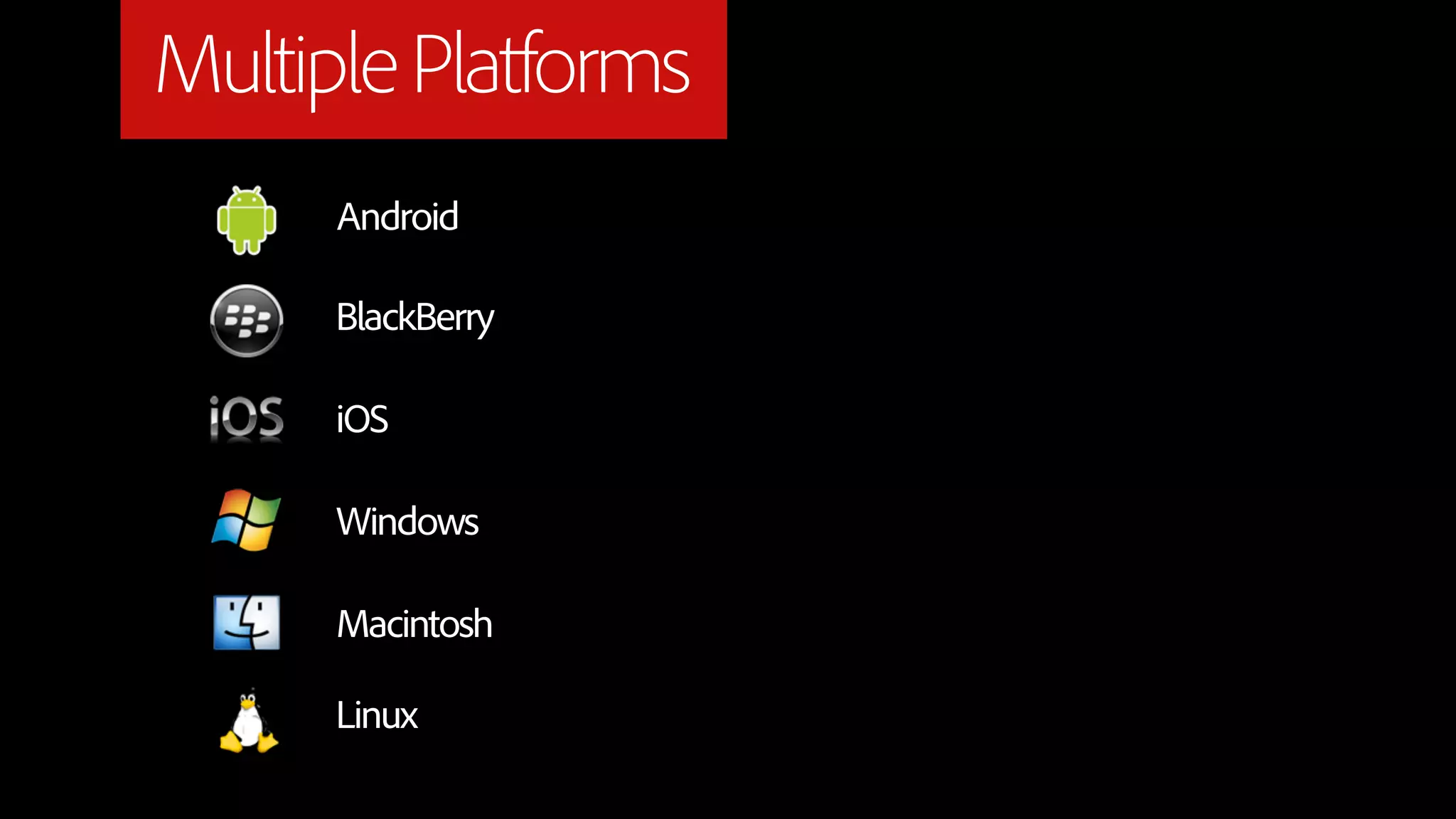 Multiple Platforms
      Android

      BlackBerry

      iOS

      Windows

      Macintosh

      Linux
 