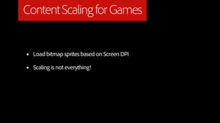Content Scaling for Games


•   Load bitmap sprites based on Screen DPI

•   Scaling is not everything!
 