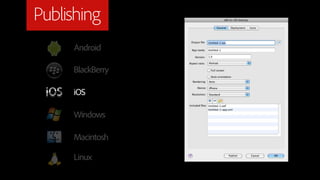 Publishing
     Android

     BlackBerry

     iOS

     Windows

     Macintosh

     Linux
 