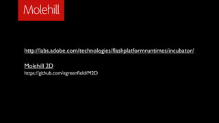 Molehill

http://labs.adobe.com/technologies/ﬂashplatformruntimes/incubator/

Molehill 2D
https://github.com/egreenﬁeld/M2D
 