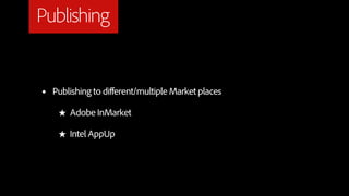 Publishing


•   Publishing to different/multiple Market places

     ★ Adobe InMarket

     ★ Intel AppUp
 