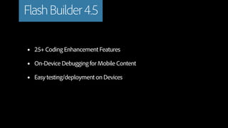 Flash Builder 4.5

•   25+ Coding Enhancement Features

•   On-Device Debugging for Mobile Content

•   Easy testing/deployment on Devices
 