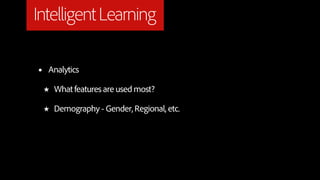Intelligent Learning

•   Analytics

    ★   What features are used most?

    ★   Demography - Gender, Regional, etc.
 