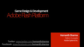 Game Design & Development
    Adobe Flash Platform


                                            Hemanth Sharma
                                                Platform Evangelist
                                               Adobe Systems Inc.
     Twi er: www.twi er.com/hemanthsharma
Facebook: www.facebook.com/hemanth.sharma
 
