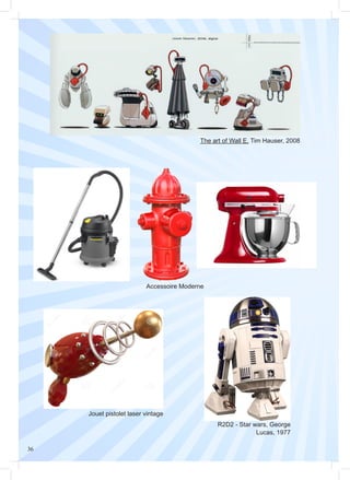 36
The art of Wall E, Tim Hauser, 2008
Accessoire Moderne
R2D2 - Star wars, George
Lucas, 1977
Jouet pistolet laser vintage
 