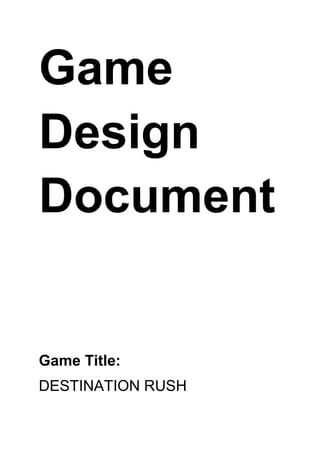 Game
Design
Document


Game Title:
DESTINATION RUSH
 