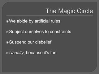  We   abide by artificial rules

 Subject    ourselves to constraints

 Suspend     our disbelief

 Usually,   because it’s fun
 