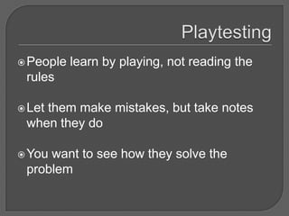  People   learn by playing, not reading the
 rules

 Let
    them make mistakes, but take notes
 when they do

 Youwant to see how they solve the
 problem
 