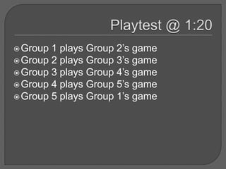  Group 1 plays Group 2’s game
 Group 2 plays Group 3’s game
 Group 3 plays Group 4’s game
 Group 4 plays Group 5’s game
 Group 5 plays Group 1’s game
 