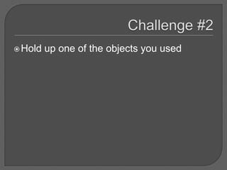  Hold   up one of the objects you used
 