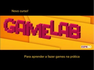 Novo curso!
Para aprender a fazer games na prática
 