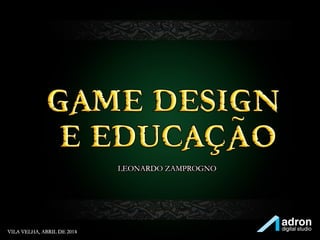 Game Design
e Educação
Leonardo Zamprogno
 