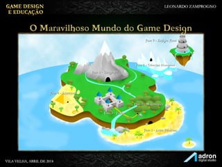 O Maravilhoso Mundo do
Game Design
Fase 1 - Artes Plásticas
Fase 2 - Matemática
Fase 3 - Física
Fase 5 - Geografia
Fase 4 - Literatura
Fase 6 - Ciências Humanas
Fase 7 - Estágio Final
 