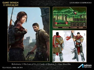 Referência: 1-The Last of Us, 2- Castle of Illusion, 3 - Orcs Must Die
1
2
3
 