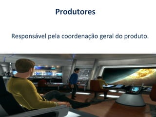 Produtores
Responsável pela coordenação geral do produto.

 