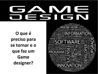O que é
preciso para
se tornar e o
que faz um
Game
designer?

 