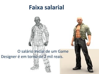 Faixa salarial

O salário inicial de um Game
Designer é em torno de 2 mil reais.

 