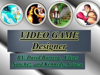VIDEO GAME
Designer
BY: David Barrera , Ulises
Sanchez ,and Kennedy Arriaza
 