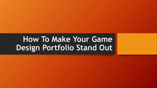 How To Make Your Game
Design Portfolio Stand Out
 