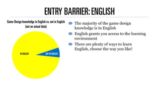 ENTRY BARRIER:ENGLISH
The majority of the game design
knowledge is in English
English grants you access to the learning
en...