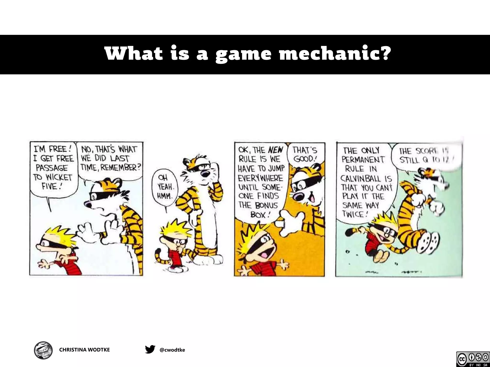 CHRISTINA WODTKE @cwodtke
What is a game mechanic?
 