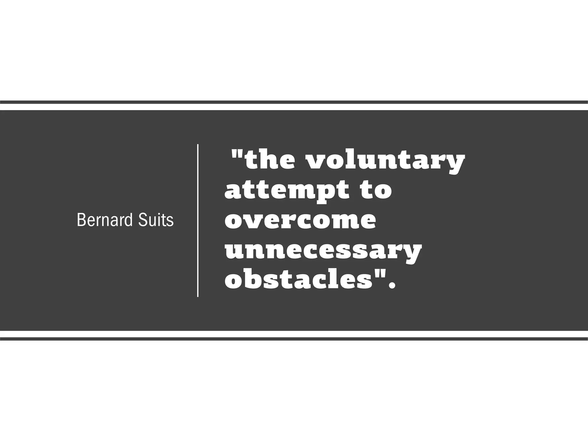 CHRISTINA WODTKE @cwodtke
"the voluntary
attempt to
overcome
unnecessary
obstacles".
Bernard Suits
 