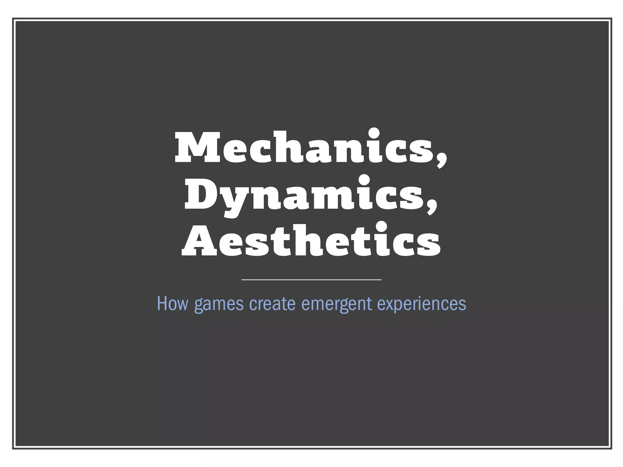 CHRISTINA WODTKE @cwodtke
Mechanics,
Dynamics,
Aesthetics
How games create emergent experiences
 