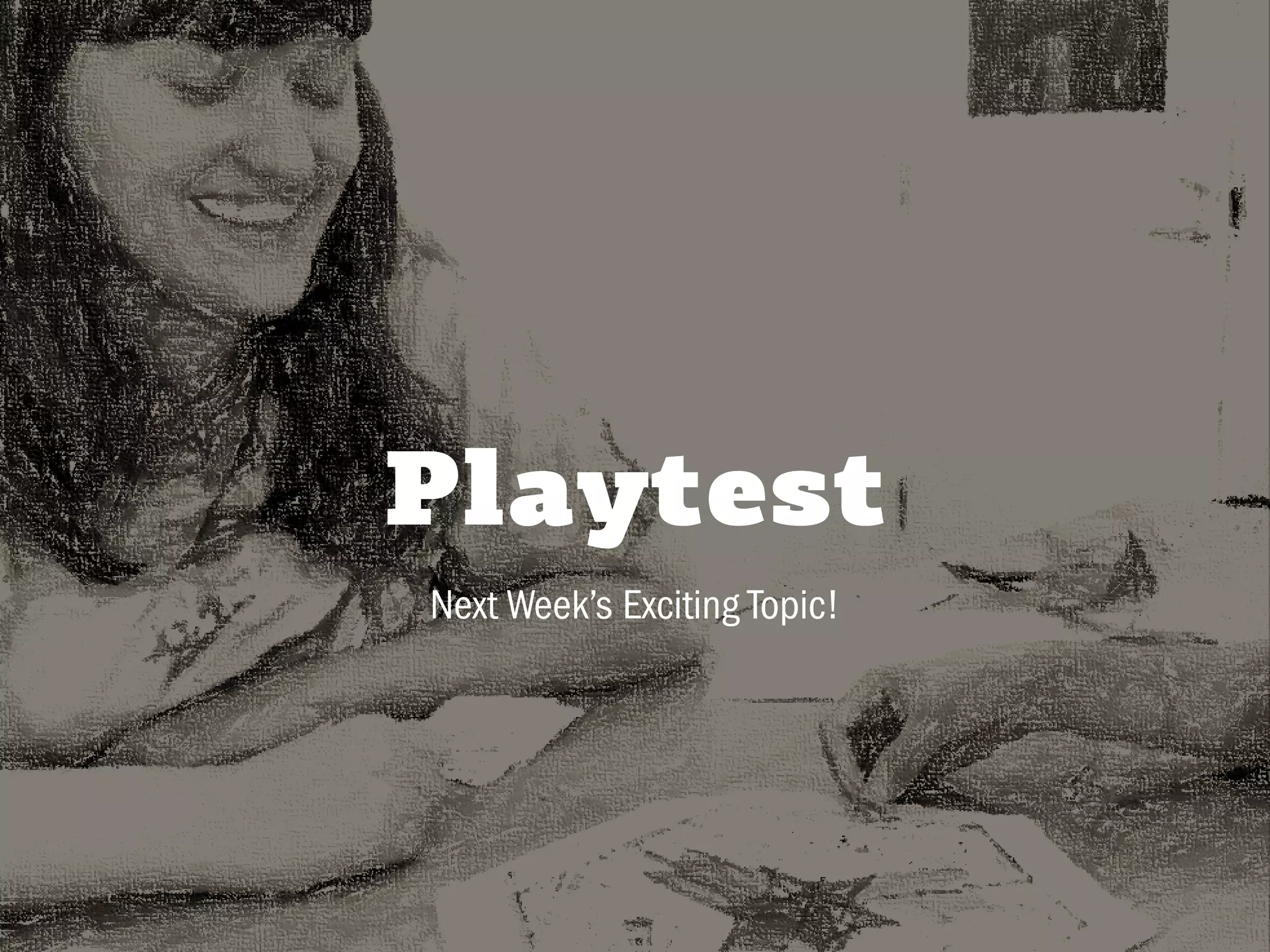 CHRISTINA WODTKE @cwodtke
Playtest
Next Week’s Exciting Topic!
 