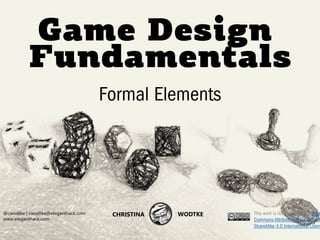 CHRISTINA WODTKE @cwodtke
Game Design
Fundamentals
@cwodtke | cwodtke@eleganthack.com
www.eleganthack.com
CHRISTINA WODTKE...