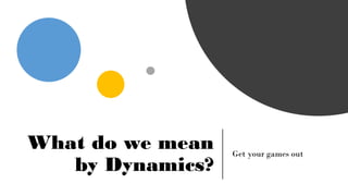 CHRISTINA WODTKE @cwodtke
What do we mean
by Dynamics?
Get your games out
 