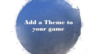 CHRISTINA WODTKE @cwodtke
Add a Theme to
your game
 