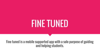 FINE TUNED
Fine tuned is a mobile supported app with a sole purpose of guiding
and helping students.
 