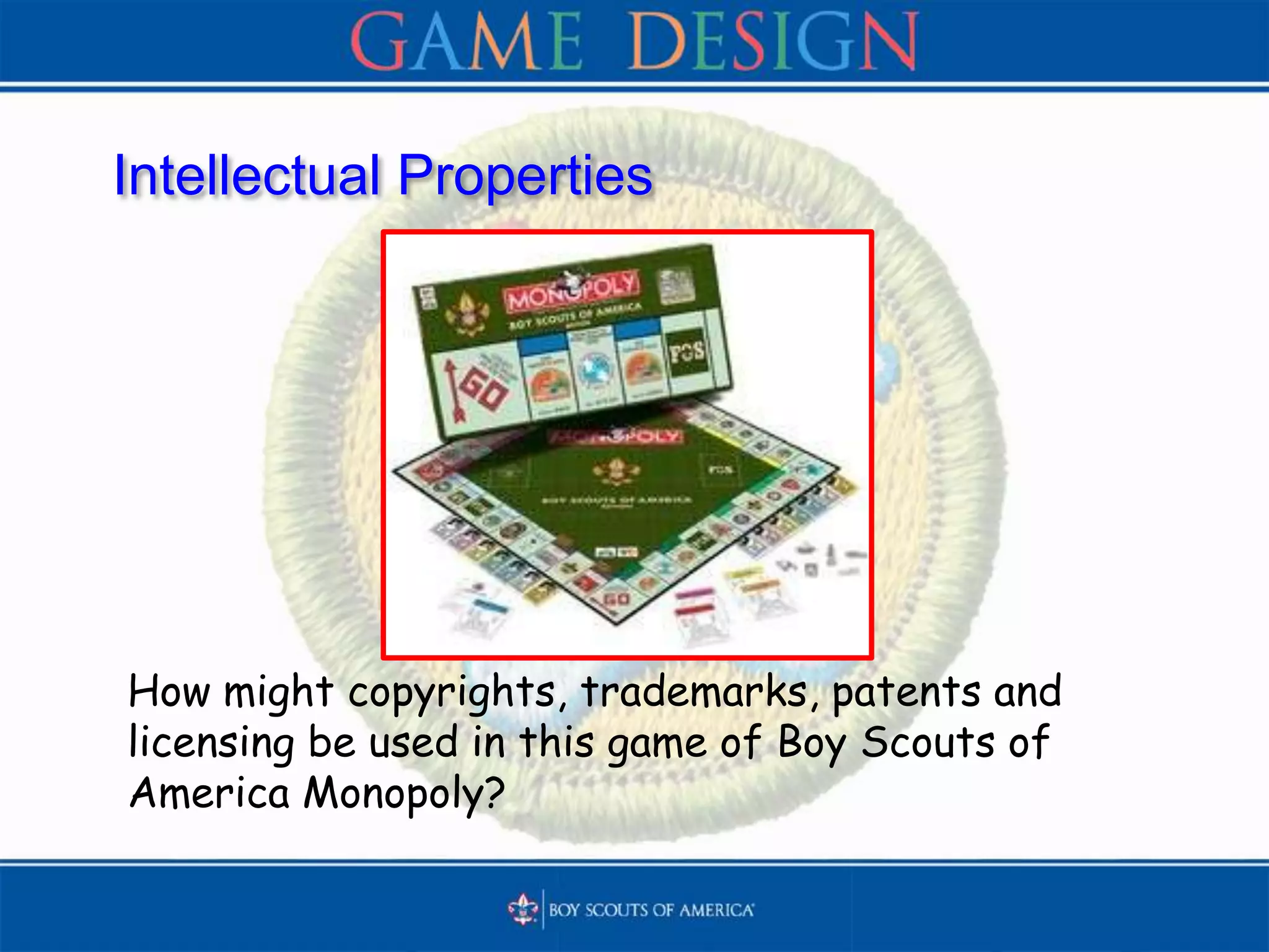 Intellectual Properties
How might copyrights, trademarks, patents and
licensing be used in this game of Boy Scouts of
America Monopoly?
 