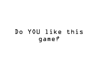 Do YOU like this
game?
 