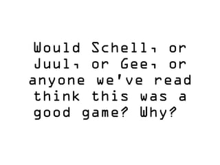 Would Schell, or
Juul, or Gee, or
anyone we’ve read
think this was a
good game? Why?
 