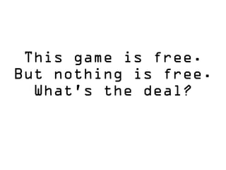 This game is free.
But nothing is free.
What’s the deal?
 