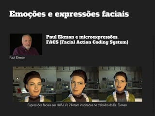 ©2014,AndréKishimoto(www.kishimoto.com.br).Foreducationalpurposesonly.
Emoções e expressões faciais
Paul Ekman
Paul Ekman e microexpressões,
FACS (Facial Action Coding System)
Expressões faciais em Half-Life 2 foram inspiradas no trabalho do Dr. Ekman.
 