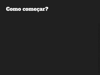 ©2014,AndréKishimoto(www.kishimoto.com.br).Foreducationalpurposesonly.
Como começar?
 
