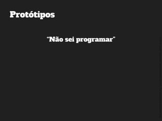 ©2014,AndréKishimoto(www.kishimoto.com.br).Foreducationalpurposesonly.
Protótipos
“Não sei programar”
 