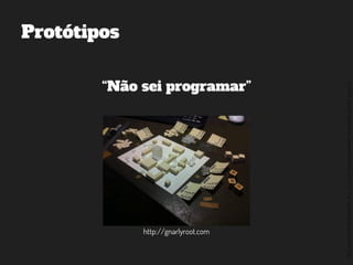 ©2014,AndréKishimoto(www.kishimoto.com.br).Foreducationalpurposesonly.
Protótipos
“Não sei programar”
http://gnarlyroot.com
 